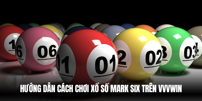 Hướng dẫn chơi xổ số mark six tại VVVwin